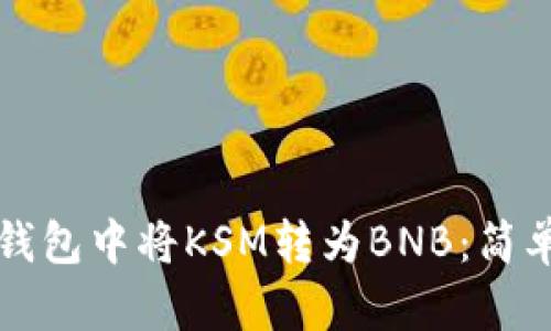 如何在TP钱包中将KSM转为BNB：简单步骤指南