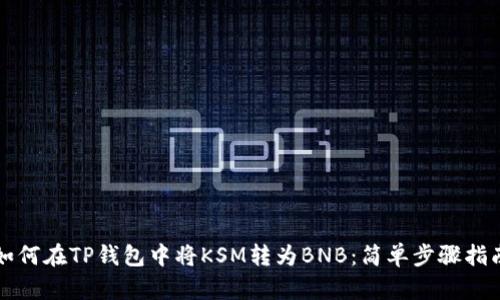 如何在TP钱包中将KSM转为BNB：简单步骤指南