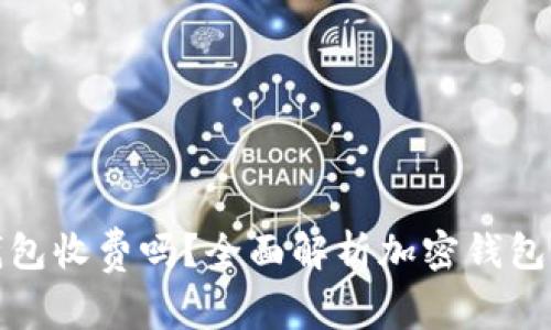 加密货币钱包收费吗？全面解析加密钱包的使用成本