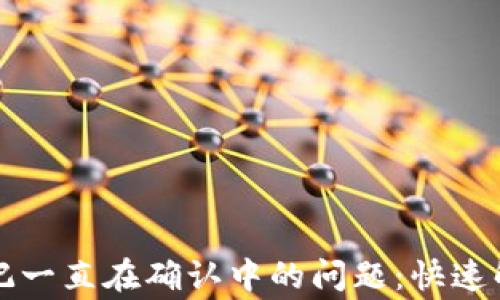 
解决TP钱包购买笔记一直在确认中的问题：快速解决技巧和常见问答