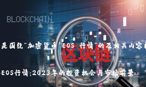 以下是围绕“加密货币 EOS 行情”的及相关内容构架。


揭秘EOS行情：2023年的投资机会与市场前景