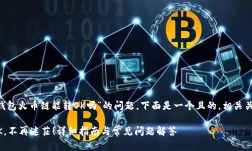 这里有一个关于“TP钱包火币链能转OK吗”的问题，下面是一个且的，相关关键词，以及主体大纲。

TP钱包火币链转账OK，不再迷茫！详细指南与常见问题解答