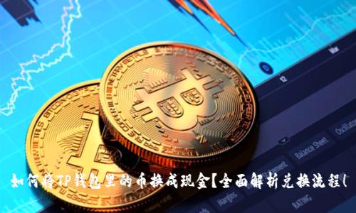 如何将TP钱包里的币换成现金？全面解析兑换流程！