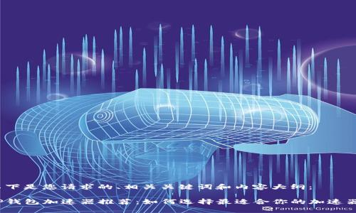 以下是您请求的、相关关键词和内容大纲：

TP钱包加速器推荐：如何选择最适合你的加速器？
