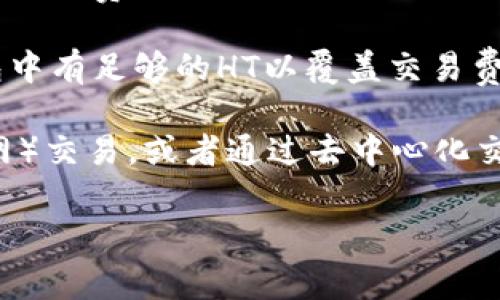 在TP钱包（TokenPocket）中使用HECO（Huobi Eco-Chain）时，确实需要一定数量的HT（Huobi Token）作为交易手续费。具体需要多少HT取决于您进行的交易类型和数额。一般来说：

1. **交易手续费**：HECO网络上的每笔交易都需要支付一定的手续费，这些手续费以HT或HECO网络的原生币HT代币为单位。一般情况下，交易的手续费较低，可能在0.1 HT或更少。

2. **具体要求**：需要注意的是，您在使用钱包进行操作之前，确保您的钱包中有足够的HT以覆盖交易费用，否则交易将无法完成。

3. **如何获取HT**：如果您需要购买HT，可以通过在中心化交易所（如火币网）交易，或者通过去中心化交易所（如Uniswap等）进行兑换。

如果您有其他关于TP钱包或HECO的问题，请告知，我会尽力提供更多帮助。