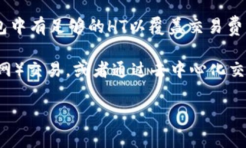 在TP钱包（TokenPocket）中使用HECO（Huobi Eco-Chain）时，确实需要一定数量的HT（Huobi Token）作为交易手续费。具体需要多少HT取决于您进行的交易类型和数额。一般来说：

1. **交易手续费**：HECO网络上的每笔交易都需要支付一定的手续费，这些手续费以HT或HECO网络的原生币HT代币为单位。一般情况下，交易的手续费较低，可能在0.1 HT或更少。

2. **具体要求**：需要注意的是，您在使用钱包进行操作之前，确保您的钱包中有足够的HT以覆盖交易费用，否则交易将无法完成。

3. **如何获取HT**：如果您需要购买HT，可以通过在中心化交易所（如火币网）交易，或者通过去中心化交易所（如Uniswap等）进行兑换。

如果您有其他关于TP钱包或HECO的问题，请告知，我会尽力提供更多帮助。