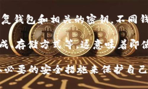 BK和TP钱包是不同类型的数字钱包，它们的密钥结构和管理方式可能会有所不同。一般来说，不同的钱包会拥有各自的密钥管理系统，因此BK和TP钱包的密钥不应该是互通的或相同的。

以下是一些可能涉及密钥的常见概念：

1. **公钥和私钥**：大多数数字钱包都会使用一对公钥（用于接收资产）和私钥（用于签名交易和管理资产）。用户应该始终保管好自己的私钥，丢失后可能导致资产无法找回。

2. **助记词**：一些钱包还提供助记词（通常是12个或24个英文字母），用于恢复钱包和相关的密钥。不同钱包的助记词生成方式可能不同。

3. **密钥管理**：BK和TP钱包的密钥管理机制可能会有所不同，包括密钥的生成、存储方式等，这意味着即使它们在功能上相似，底层的技术实现也有差异。

对于用户来说，重要的是在使用任何数字钱包时了解其密钥管理方式，确保采取必要的安全措施来保护自己的资产。如果有任何疑问，建议查阅钱包的官方文档或支持，获取更多相关信息。