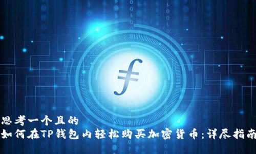 思考一个且的  
如何在TP钱包内轻松购买加密货币：详尽指南