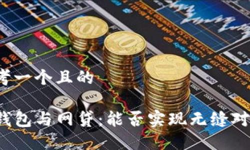 思考一个且的

TP钱包与网贷：能否实现无缝对接？