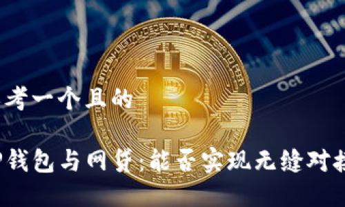 思考一个且的

TP钱包与网贷：能否实现无缝对接？