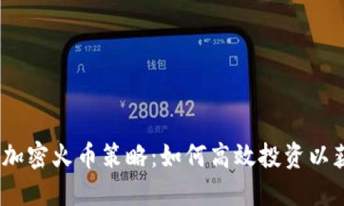 2023年最佳加密火币策略：如何高效投资以获得最大回报