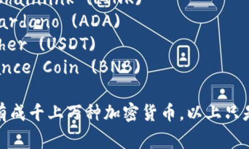 以下是一些常见的加密货币及其英文名称：

1. 比特币 - Bitcoin (BTC)
2. 以太坊 - Ethereum (ETH)
3. 瑞波币 - Ripple (XRP)
4. 莱特币 - Litecoin (LTC)
5. 比特币现金 - Bitcoin Cash (BCH)
6. 波卡 - Polkadot (DOT)
7. Chainlink - Chainlink (LINK)
8. Cardano - Cardano (ADA)
9. 泰达币 - Tether (USDT)
10. 杭链 - Binance Coin (BNB)

当然，如今市场上有成千上万种加密货币，以上只是其中的一小部分。