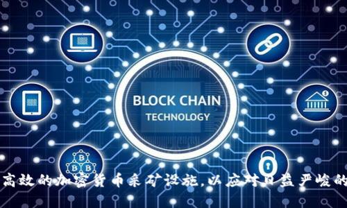 如何打造高效的加密货币采矿设施，以应对日益严峻的市场竞争