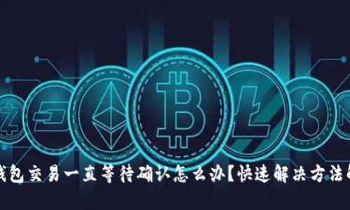 TP钱包交易一直等待确认怎么办？快速解决方法解析