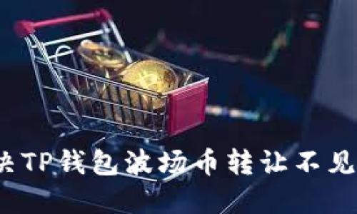 如何解决TP钱包波场币转让不见的问题？