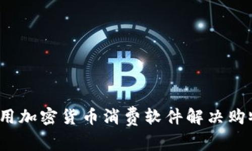 如何利用加密货币消费软件解决购物痛点？