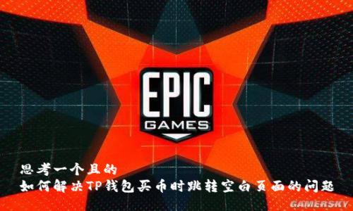 思考一个且的  
如何解决TP钱包买币时跳转空白页面的问题