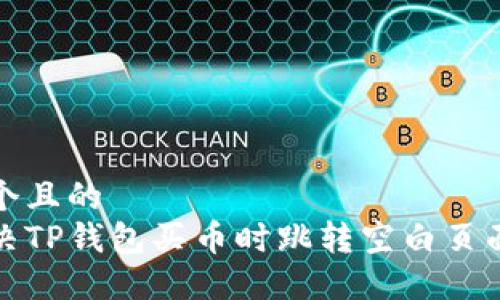 思考一个且的  
如何解决TP钱包买币时跳转空白页面的问题