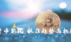 2023最新世界加密货币新闻：抓住趋势