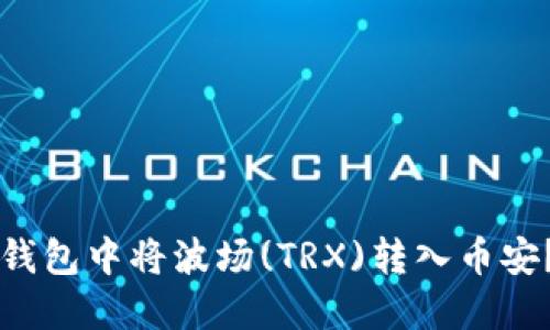 如何在TP钱包中将波场(TRX)转入币安？详细指南
