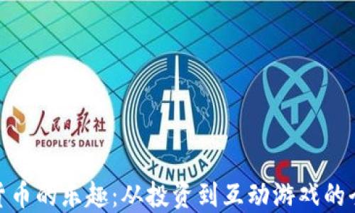 
探索加密货币的乐趣：从投资到互动游戏的全方位体验