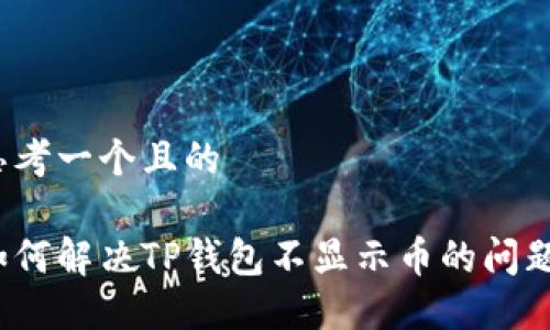 思考一个且的

如何解决TP钱包不显示币的问题？