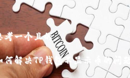 思考一个且的

如何解决TP钱包不显示币的问题？