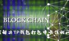 如何解决TP钱包打包中卡住的问题？