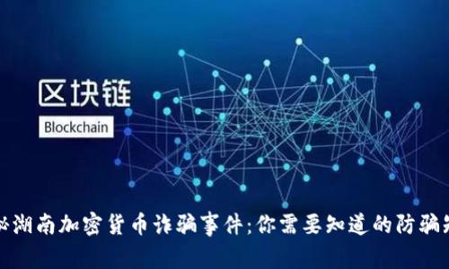 揭秘湖南加密货币诈骗事件：你需要知道的防骗知识