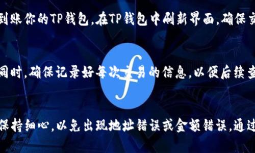 将BNB转到TP钱包的过程并不复杂，适合任何希望在区块链上进行交易的用户。下面会提供一个详细的步骤指南，帮助你顺利完成转账。

第一步：准备工作
在进行转账前，确保你已经拥有一个TP钱包，并且成功创建并备份了钱包的助记词。你也需要确保钱包已连接到互联网，并且支持BNB（币安币）充值。

第二步：获取你的TP钱包地址
打开你的TP钱包应用，进入钱包界面，查找钱包的接收地址。它通常是一个长字符串，包含字母和数字。确保在复制地址时不要遗漏任何字符。

第三步：登录你的交易所账户
接下来，登录你存储BNB的加密货币交易所账户。主流交易所如币安（Binance）、OKEx等，均支持BNB的提取。

第四步：提币操作
找到“资产”或“钱包”选项，选择BNB，点击“提现”或“提币”。在提币页面，粘贴你刚才复制的TP钱包地址，并确保选择正确的网络（例如BEP20）。

第五步：输入提币金额
输入你希望转账的BNB数量。注意一些交易所可能会有最低提现金额的限制.

第六步：确认操作
在确认页面仔细检查你的提币信息，确保地址和金额无误后，点击“确认”进行提现。此时你可能需要进行二次验证，例如手机短信验证码或邮箱确认。

第七步：等待到账
提币申请提交之后，等待一段时间，通常在几分钟至几个小时之间，BNB会到账你的TP钱包。在TP钱包中刷新界面，确保交易记录更新。

第八步：交易成功后的注意事项
确认到账后，可以使用BNB进行各种交易，或者将其转换成其他加密货币。同时，确保记录好每次交易的信息，以便后续查账。

总结
将BNB转到TP钱包的过程相对简单，适合任何水平的用户。在操作时，务必保持细心，以免出现地址错误或金额错误。通过这个流程，你可以轻松实现BNB的转账，为你的区块链投资之路奠定基础。