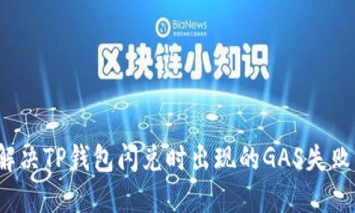 如何解决TP钱包闪兑时出现的GAS失败问题？