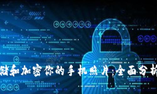 如何安全存储和加密你的手机照片：全面分析及实用建议