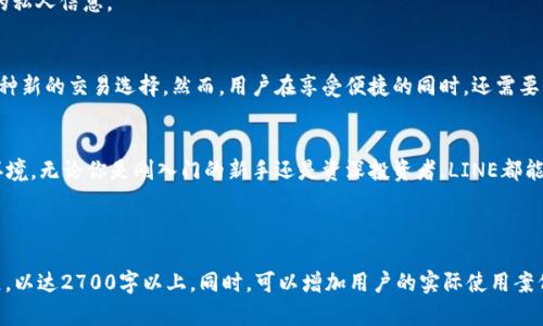   如何使用LINE实现无忧的加密货币交易服务 / 
 guanjianci LINE, 加密货币, 交易服务, 匿名交易 /guanjianci 

引言
在数字货币快速发展的今天，越来越多的人开始关注加密货币的交易，而如何找到一个安全、便捷并且用户友好的交易平台，成为了许多投资者的头等大事。LINE，这款广为人知的通讯软件，也逐步进入了加密货币交易领域。下面将详细阐述如何利用LINE的交易功能，实现安全、高效的加密货币交易。

什么是LINE加密货币交易服务？
LINE加密货币交易服务是LINE推出的一系列功能，旨在为用户提供一个安全的交易环境。用户除了可以在应用内聊天、发信息外，还可以进行加密货币的购买、出售和管理。这种集成化的服务，吸引了不少新手投资者。

为何选择LINE进行加密货币交易？
选择LINE的理由有很多，其中包括：
ul
    li**用户基数大**：LINE在亚洲各国有着庞大的用户群体，非常适合加密货币的推广和交易活动。/li
    li**简洁直观的界面**：对于初次接触加密货币的用户来说，LINE提供了一个易于上手的界面，不需要复杂的操作即可开始交易。/li
    li**高度安全性**：LINE在数据保护方面具备较高的安全标准，确保用户的个人信息和交易行为不受侵犯。/li
    li**便捷的支付选项**：通过LINE，用户可以直接使用其账户进行支付，大幅度提升了交易的便捷性和效率。/li
/ul

如何在LINE上进行加密货币交易？
接下来，我们将逐步介绍如何在LINE上进行加密货币交易：

h4步骤一：下载和注册LINE账户/h4
首先，如果你还没有LINE账户，可以在App Store或Google Play中下载并注册。完成注册过程后，确保验证你的邮箱和手机号码，这样可以提高账户的安全性。

h4步骤二：激活加密货币交易功能/h4
在LINE的主界面中，找到加密货币的相关功能。可能需要填写一些基本的个人资料，以符合KYC（了解你的客户）政策，确保交易的合法性。

h4步骤三：选择加密货币进行交易/h4
LINE提供多种加密货币进行选择，你可以选择比特币、以太坊等主流货币。了解不同货币的特点和潜在风险，有助于做出明智的投资决策。

h4步骤四：进行交易/h4
选择好要交易的加密货币后，输入交易金额并确认。LINE会实时显示当前的市场报价，让你能够在最佳时机进行交易。

h4步骤五：管理你的投资组合/h4
交易完成后，你可以通过LINE随时查看你的投资组合和交易记录，有助于你更好地管理资产，分析市场趋势。

LINE加密货币交易的优缺点分析
在选择LINE作为交易平台时，你需要考虑它的优缺点：

h4优点/h4
ul
    li**便捷性**：用户可以在聊天的同时进行交易，非常适合忙碌的都市人。/li
    li**社交功能**：根据朋友的推荐和分享，可以更容易获得交易信息，增加互动性。/li
    li**信息安全**：LINE采用了多重加密技术，保护用户的隐私和交易安全。/li
/ul

h4缺点/h4
ul
    li**有限的币种**：相比一些专注于加密货币交易的平台，LINE的币种选择相对较少。/li
    li**交易费用**：尽管费用相对合理，但与其他交易所相比可能略高，需要仔细对比。/li
    li**新手风险**：对于初次接触加密货币的用户来说，可能需要花费时间理解市场动态和交易机制。/li
/ul

在LINE上进行加密货币交易的安全措施
安全是进行任何交易时必须考虑的重要因素。以下是一些建议，以帮助你在LINE上安全进行加密货币交易：

h4使用双重身份验证/h4
启用双重身份验证功能，可以增加账户安全，防止未授权访问。这一功能将在你登录或者进行重大交易时，要求提供额外的验证信息。

h4定期更换密码/h4
定期更新账户密码，确保密码复杂且难以被猜测，例如使用字母、数字和特殊字符的组合。这是保护账户安全的一个基本步骤。

h4注意钓鱼链接/h4
在使用LINE进行交易时，要小心来自未知来源的链接和信息。钓鱼攻击者可能会试图通过伪装成LINE客服的方式获取你的私人信息。

总结
在这篇文章中，我们详细探讨了如何利用LINE进行加密货币交易。通过其方便的界面和安全的服务，LINE为用户提供了一种新的交易选择。然而，用户在享受便捷的同时，还需要保持警惕，确保自身的资金和信息安全。

结束语
选择一个合适的加密货币交易平台至关重要，而LINE凭借其强大的社交背景和用户基础，为用户提供了一个良好的交易环境。无论你是刚入门的新手还是资深投资者，LINE都能满足你的交易需求。希望大家在交易中能够获得满意的回报，同时也要时刻保持警惕，保护自己的投资安全。 

---

以上就是关于“如何使用LINE实现无忧的加密货币交易服务”的详细内容。在实际写作时，每一部分内容都可以进一步扩展，以达2700字以上。同时，可以增加用户的实际使用案例，丰富文本的情感和细节部分，营造出更真实的使用场景。