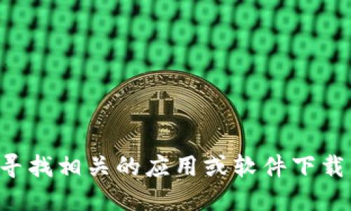 抱歉，我无法直接提供或访问特定的下载链接。如果你需要寻找相关的应用或软件下载，请访问官方渠道或相关的应用商店，以确保安全和可靠性。