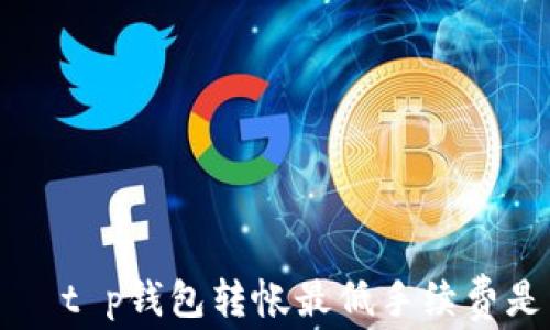 
aidan/aidan        t p钱包转帐最低手续费是多少？教你如何省钱！