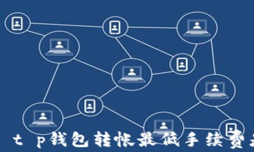 
aidan/aidan        t p钱包转帐最低手续费是多少？教你如何省钱！