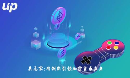 吴忌寒：用创新引领加密货币未来