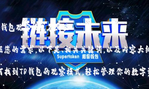 t p钱包观察模式在哪里

根据您的需求，以下是、相关关键词，以及内容大纲。

如何找到TP钱包的观察模式，轻松管理你的数字资产
