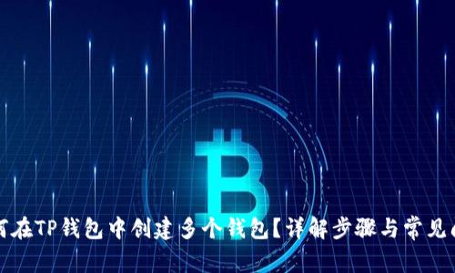 如何在TP钱包中创建多个钱包？详解步骤与常见问题
