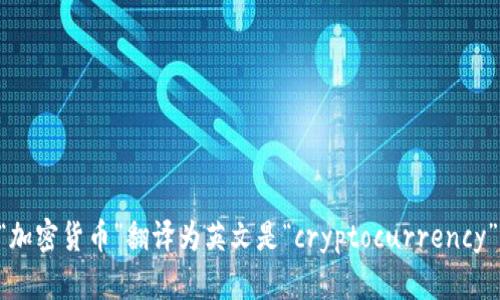 “加密货币”翻译为英文是“cryptocurrency”。