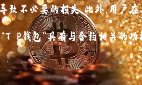 由于“T P钱包”可能不是一个广为人知的术语或产品定义，所以在给出具体的答案之前，可能需要更多上下文。但是根据你的问题，我可以推测你可能是在询问数字钱包（如币安钱包、以太坊钱包）中的合约相关内容。下面是关于数字钱包中合约的一些基本概念。

### 数字钱包中的合约

数字钱包是存储和管理数字货币的工具，其中合约通常指的是智能合约。在区块链技术中，智能合约是一种自动执行、不可篡改的协议，能够在特定条件下自动执行预定的条款和条件。

智能合约的基本概念
智能合约是一种在区块链上运行的合约，它是计算机代码的集合，允许用户在没有中介的情况下进行交易和协议。一旦将智能合约部署到区块链上，它们将按照被编码的规则执行，并且不可更改。这意味着一旦一个合约被触发，就会自动执行，无需人为干预。

智能合约的优势
智能合约带来了许多好处，例如减少交易成本、提高效率和降低欺诈风险。由于它们在区块链上运行，合约的所有条款都是透明和可验证的，从而增加了信任。此外，智能合约的自动执行特性可以大大减少处理时间，加速交易过程。

T P钱包与合约的关系
如果“T P钱包”是某种特定类型的钱包，那么在该钱包中，用户可能可以创建、管理或与智能合约进行交互。这可能包括通过合约进行交易、存储数字资产等功能。具体功能取决于钱包的设计和用户的需求。

如何使用合约功能
在许多数字钱包中，用户通常可以通过简单的用户界面与智能合约进行交互。用户可以选择合约、设置参数，然后提交交易。合约会在区块链上执行，并反映交易状态。需要注意的是，使用合约可能涉及一定的技术知识，特别是在理解合约条款和条件方面。

风险与注意事项
虽然智能合约有很多优势，但也存在一些风险。例如，由于合约是自动执行的，如果合约中存在错误或漏洞，可能会导致不必要的损失。此外，用户在与合约交互时需要确保合约的来源和可信度，以避免诈骗风险。

总结来说，数字钱包中的合约主要指的是智能合约，它们在加密货币和区块链技术的应用中发挥着重要作用。如果“T P钱包”具有与合约相关的功能，用户可以利用这些功能进行安全高效的交易。

如果你指的是其他具体内容，或需要更详细的信息，请提供更多上下文！