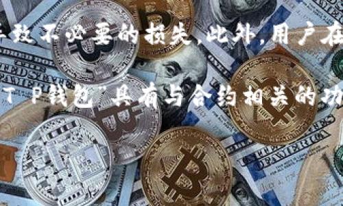 由于“T P钱包”可能不是一个广为人知的术语或产品定义，所以在给出具体的答案之前，可能需要更多上下文。但是根据你的问题，我可以推测你可能是在询问数字钱包（如币安钱包、以太坊钱包）中的合约相关内容。下面是关于数字钱包中合约的一些基本概念。

### 数字钱包中的合约

数字钱包是存储和管理数字货币的工具，其中合约通常指的是智能合约。在区块链技术中，智能合约是一种自动执行、不可篡改的协议，能够在特定条件下自动执行预定的条款和条件。

智能合约的基本概念
智能合约是一种在区块链上运行的合约，它是计算机代码的集合，允许用户在没有中介的情况下进行交易和协议。一旦将智能合约部署到区块链上，它们将按照被编码的规则执行，并且不可更改。这意味着一旦一个合约被触发，就会自动执行，无需人为干预。

智能合约的优势
智能合约带来了许多好处，例如减少交易成本、提高效率和降低欺诈风险。由于它们在区块链上运行，合约的所有条款都是透明和可验证的，从而增加了信任。此外，智能合约的自动执行特性可以大大减少处理时间，加速交易过程。

T P钱包与合约的关系
如果“T P钱包”是某种特定类型的钱包，那么在该钱包中，用户可能可以创建、管理或与智能合约进行交互。这可能包括通过合约进行交易、存储数字资产等功能。具体功能取决于钱包的设计和用户的需求。

如何使用合约功能
在许多数字钱包中，用户通常可以通过简单的用户界面与智能合约进行交互。用户可以选择合约、设置参数，然后提交交易。合约会在区块链上执行，并反映交易状态。需要注意的是，使用合约可能涉及一定的技术知识，特别是在理解合约条款和条件方面。

风险与注意事项
虽然智能合约有很多优势，但也存在一些风险。例如，由于合约是自动执行的，如果合约中存在错误或漏洞，可能会导致不必要的损失。此外，用户在与合约交互时需要确保合约的来源和可信度，以避免诈骗风险。

总结来说，数字钱包中的合约主要指的是智能合约，它们在加密货币和区块链技术的应用中发挥着重要作用。如果“T P钱包”具有与合约相关的功能，用户可以利用这些功能进行安全高效的交易。

如果你指的是其他具体内容，或需要更详细的信息，请提供更多上下文！