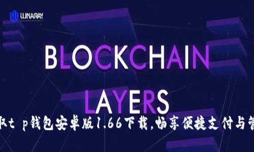 轻松获取t p钱包安卓版1.66下载，畅享便捷支付与管理体验