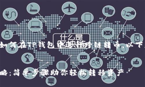 为了让您更好地了解如何在TP钱包中进行跨链转币，以下是我为您准备的内容。


TP钱包跨链转币全攻略：简单步骤助你轻松转移资产