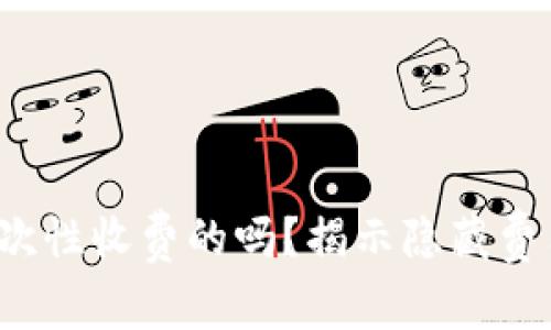 t p钱包是一次性收费的吗？揭示隐藏费用与优惠信息