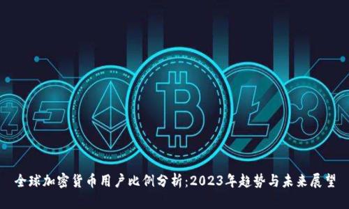 全球加密货币用户比例分析：2023年趋势与未来展望