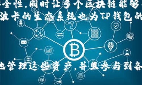 TP钱包（TP Wallet）是一款支持多种区块链资产的数字钱包，适用于管理和交易不同加密货币。而波场（Tron）和波卡（Polkadot）是两个不同的区块链项目，各自有其独特的生态系统和技术设计。

### TP钱包与波场、波卡的关系

1. **波场（Tron）**
   - **项目介绍**：波场是一个基础设施层的去中心化区块链平台，致力于构建一个全球范围内的免费内容娱乐系统。它的目标是通过区块链技术让内容创作者与消费者直接连接，减少中介的参与。
   - **TP钱包的支持**：TP钱包支持波场的TRX及其基于波场的其他代币。用户可以在TP钱包中管理TRC10和TRC20代币，通过波场的去中心化应用（DApp）进行操作。

2. **波卡（Polkadot）**
   - **项目介绍**：波卡是一个多链网络，允许不同区块链之间进行互操作。其设计旨在保证区块链的可扩展性与安全性，同时让多个区块链能够并行处理信息。
   - **TP钱包的支持**：TP钱包同样支持波卡的DOT及其衍生资产，使得用户可以在一个平台上管理多种数字资产。波卡的生态系统也为TP钱包的用户提供了丰富的去中心化金融（DeFi）和NFT（非同质化代币）应用的机会。

### 总结

总的来说，TP钱包作为一个跨链的数字钱包，连接了波场和波卡这两个重要的区块链项目。用户可以通过TP钱包方便地管理这些资产，并且参与到各自生态系统中的应用与交易中去。此钱包的多样性与功能性，使得用户在进行加密货币投资、交易时更为便捷和高效。