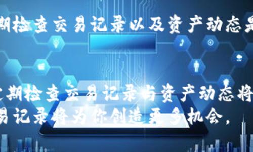 biao ti/biao ti如何查找TP钱包的交易记录，轻松掌握资产动态/biao ti  
TP钱包, 交易记录, 钱包查询, 自己的资产/guanjianci  

一、TP钱包介绍  
TP钱包是一款非常流行的数字货币钱包，凭借其安全性和用户友好的界面广受欢迎。无论你是加密货币的新手还是资深投资者，TP钱包为你提供了便捷的资产管理解决方案。在日常使用中，了解交易记录是至关重要的，尤其是在进行大额交易或监测市场动态时。  
在这篇文章中，我们将详细探讨如何查找TP钱包的交易记录，以及在查找过程中可能遇到的问题与解决方案，确保你能够全方位掌握自己的资产动态。  

二、为何需要查看交易记录  
在日常管理数字货币的过程中，查看交易记录有助于用户跟踪自己的资产变动情况。无论是买入、卖出还是转账，每一笔交易的记录都关乎你的资产安全和收益情况。  
此外，定期检查交易记录还有助于避免潜在的诈骗行为，及时发现异常交易可以为用户的资金安全提供保障。随着市场的变化，了解自己的每一笔交易将使你在投资决策上更具前瞻性。  

三、如何查找TP钱包的交易记录  
想要查找TP钱包的交易记录，我们可以通过以下步骤来完成：  
1. 打开TP钱包应用  
首先，你需要在你的手机上打开TP钱包的应用程序。确保你已经登录到你的账户，输入密码或使用指纹等方式进行身份验证。  

2. 进入资产界面  
登录后，找到并点击“资产”或“资金”选项。这里将展示你的数字资产总览，包括你当前持有的各种数字货币以及它们的市值。  
在这个界面中，你会看到一个“交易记录”或“历史记录”的选项，点击它可以进入详细的交易记录页面。  

3. 浏览交易历史  
在交易记录页面，你可以看到所有的交易详情，包括每笔交易的时间、金额、状态等等。一般情况下，交易会按照时间倒序排列，最新的交易在最上方，方便用户快速查看。  

4. 查看具体交易详情  
在交易记录中，你可以点击任意一笔交易，查看更为详细的信息。这些信息通常包括交易的确认状态、手续费、区块高度等。通过这些数据，你可以对交易的安全性和可靠性进行评估。  

四、常见问题以及解决方案  
1. 找不到交易记录  
如果你在TP钱包中找不到交易记录，首先检查是否已正确登录到你的账户。如果你忘记密码或账号被锁定，可以通过TP钱包的官方渠道进行密码重置或账号恢复。  

2. 交易记录不准确  
有时候，交易记录可能由于系统延迟而未及时更新。在这种情况下，请耐心等待一段时间，或尝试重新刷新页面。  

3. 出现异常交易  
如果你发现了不认识的交易记录，立即检查是否你的账户信息被盗用。如果怀疑账户被盗，请尽快更改密码并联系TP钱包的客服进行处理。  

五、注意事项  
在使用TP钱包及其它数字货币钱包时，用户应谨慎对待个人账户信息，定期更新密码，并开启双重认证功能。此外，定期检查交易记录以及资产动态是保障资金安全的重要措施。  

六、总结  
查找TP钱包的交易记录其实是简单而高效的。通过上述步骤，你可以轻松地查看并管理自己的交易信息。未雨绸缪，定期检查交易记录与资产动态将为你在数字货币投资的道路上提供更强的保护和支持。  
希望本文能帮助你更好地使用TP钱包，掌握资产，确保安全。在数字货币的世界里，信息就是财富，及时获取并分析交易记录将为你创造更多机会。  