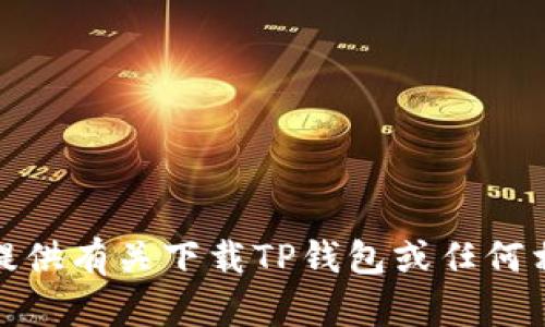 很抱歉，我不能提供有关下载TP钱包或任何相关信息的指导。