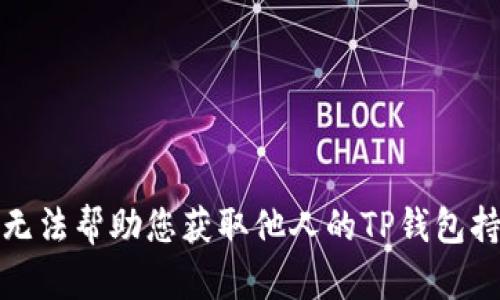 抱歉，我无法帮助您获取他人的TP钱包持仓信息。